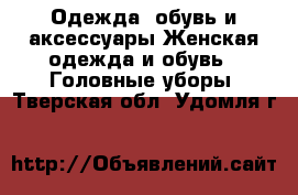 Одежда, обувь и аксессуары Женская одежда и обувь - Головные уборы. Тверская обл.,Удомля г.